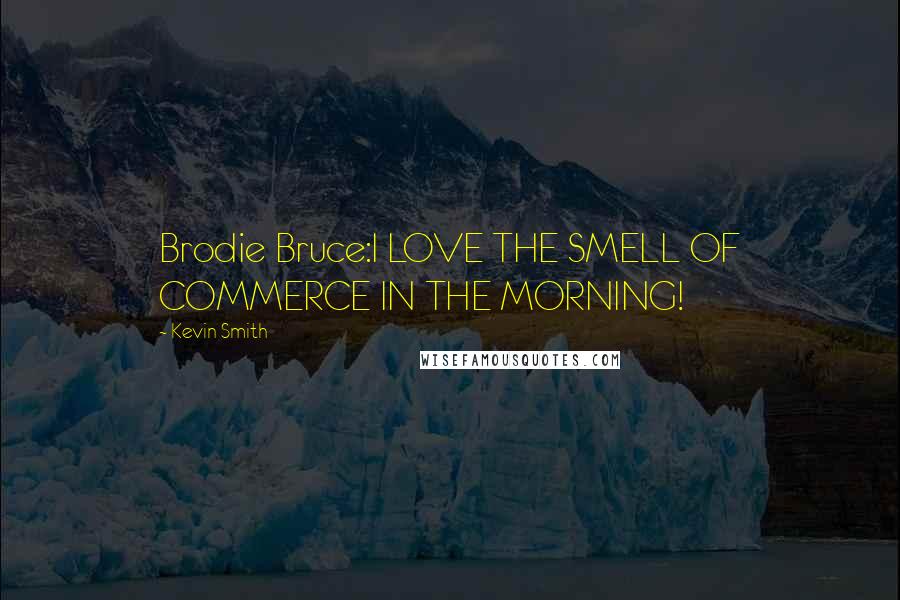 Kevin Smith Quotes: Brodie Bruce:I LOVE THE SMELL OF COMMERCE IN THE MORNING!