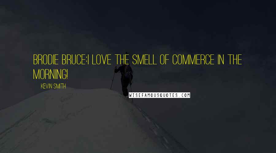 Kevin Smith Quotes: Brodie Bruce:I LOVE THE SMELL OF COMMERCE IN THE MORNING!