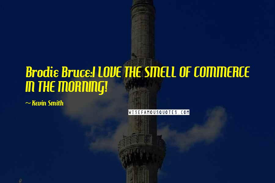 Kevin Smith Quotes: Brodie Bruce:I LOVE THE SMELL OF COMMERCE IN THE MORNING!