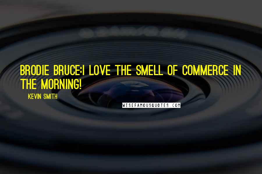 Kevin Smith Quotes: Brodie Bruce:I LOVE THE SMELL OF COMMERCE IN THE MORNING!
