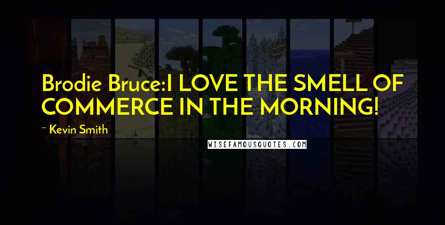 Kevin Smith Quotes: Brodie Bruce:I LOVE THE SMELL OF COMMERCE IN THE MORNING!