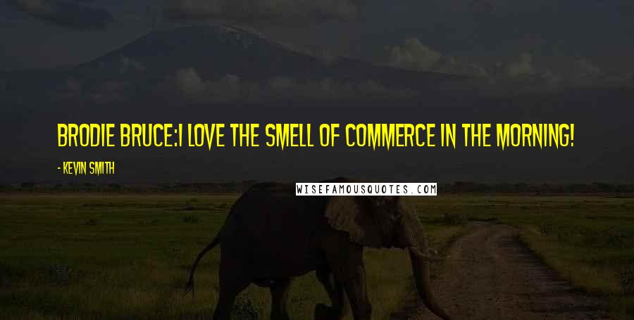 Kevin Smith Quotes: Brodie Bruce:I LOVE THE SMELL OF COMMERCE IN THE MORNING!