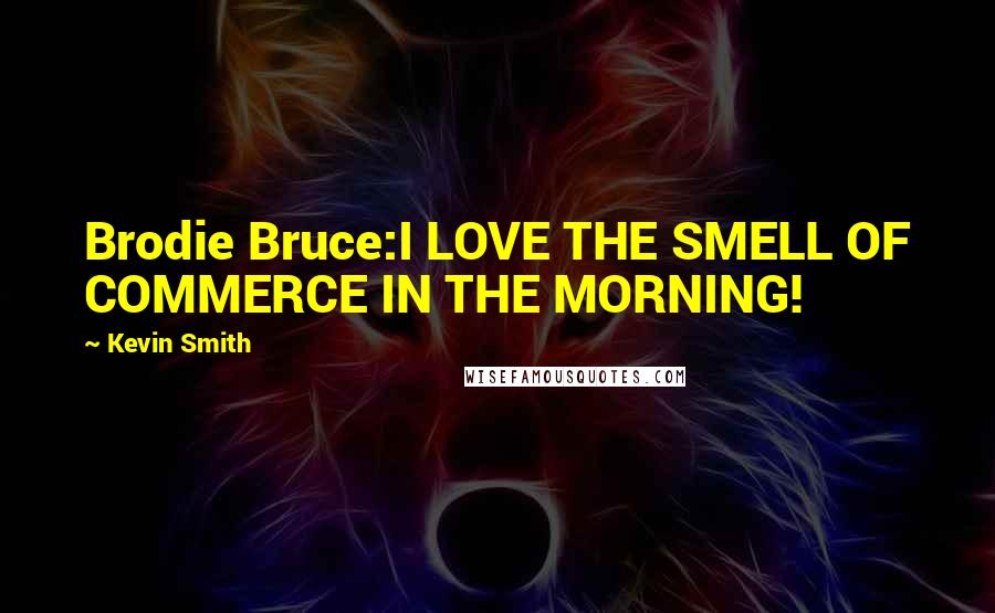 Kevin Smith Quotes: Brodie Bruce:I LOVE THE SMELL OF COMMERCE IN THE MORNING!