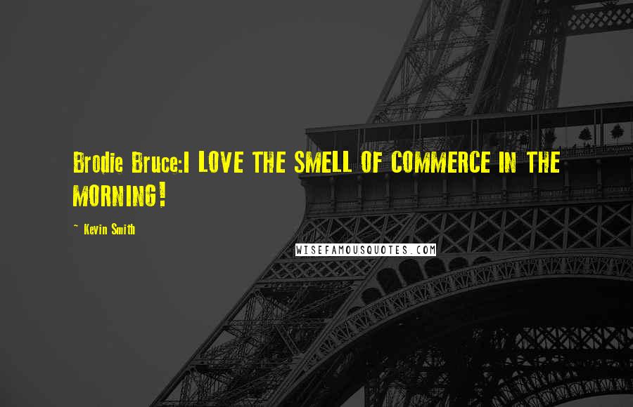 Kevin Smith Quotes: Brodie Bruce:I LOVE THE SMELL OF COMMERCE IN THE MORNING!