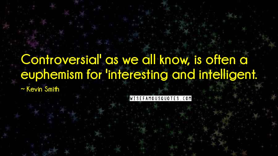 Kevin Smith Quotes: Controversial' as we all know, is often a euphemism for 'interesting and intelligent.