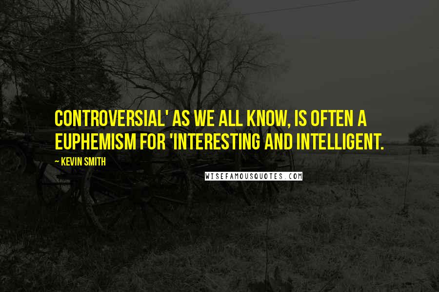 Kevin Smith Quotes: Controversial' as we all know, is often a euphemism for 'interesting and intelligent.