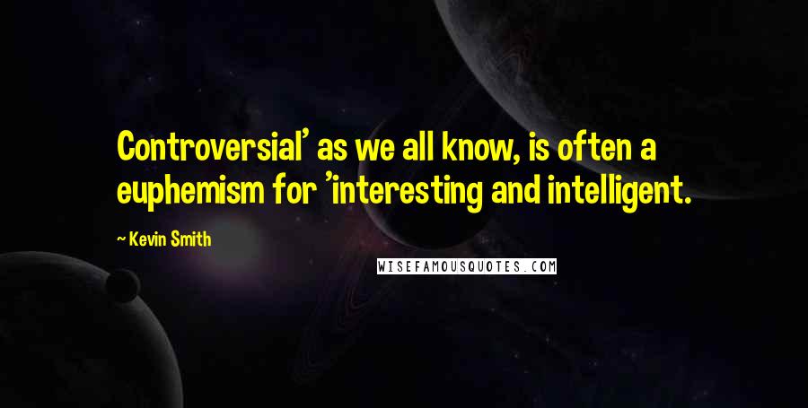 Kevin Smith Quotes: Controversial' as we all know, is often a euphemism for 'interesting and intelligent.