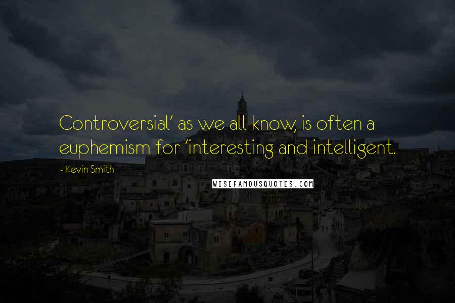 Kevin Smith Quotes: Controversial' as we all know, is often a euphemism for 'interesting and intelligent.