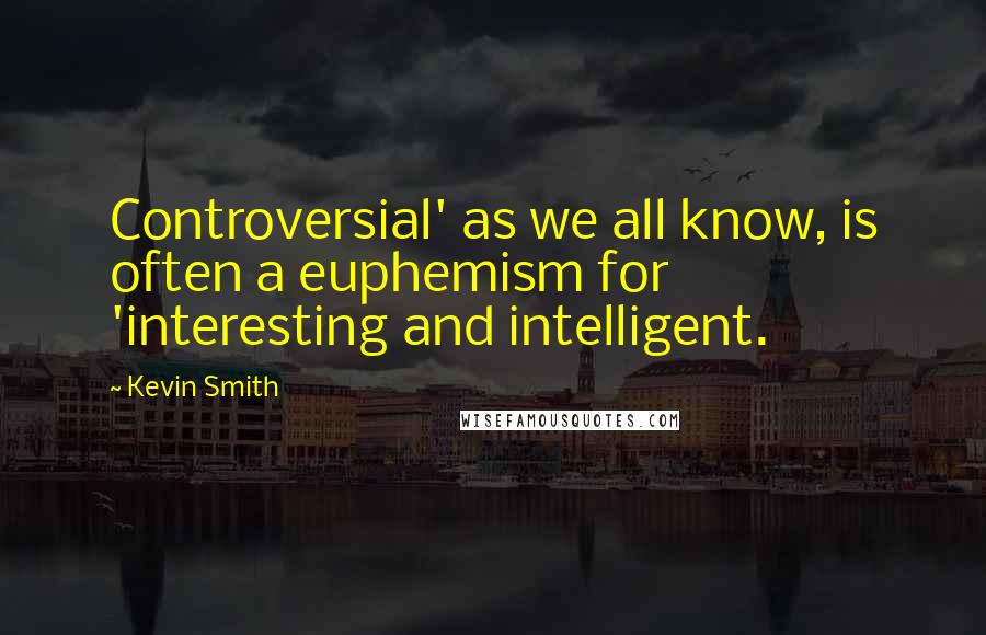 Kevin Smith Quotes: Controversial' as we all know, is often a euphemism for 'interesting and intelligent.