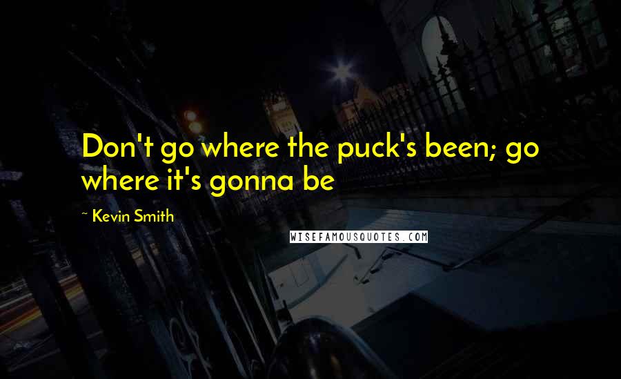 Kevin Smith Quotes: Don't go where the puck's been; go where it's gonna be