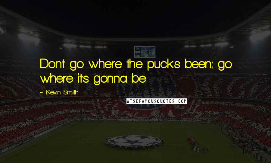 Kevin Smith Quotes: Don't go where the puck's been; go where it's gonna be