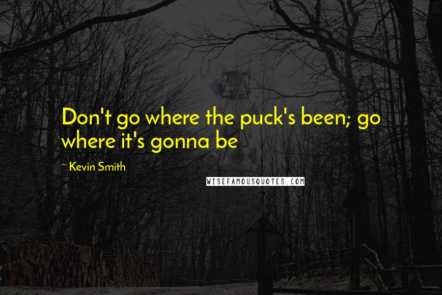 Kevin Smith Quotes: Don't go where the puck's been; go where it's gonna be