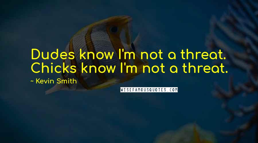 Kevin Smith Quotes: Dudes know I'm not a threat. Chicks know I'm not a threat.