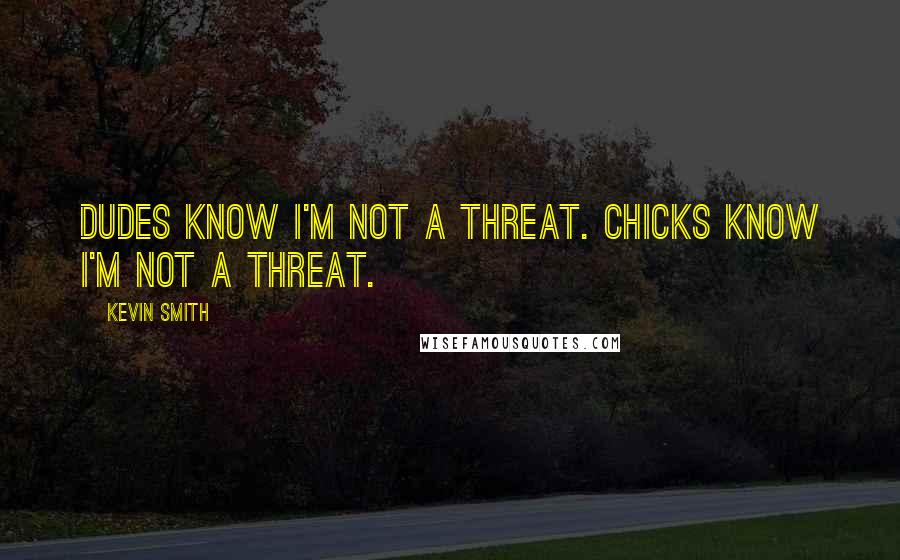 Kevin Smith Quotes: Dudes know I'm not a threat. Chicks know I'm not a threat.