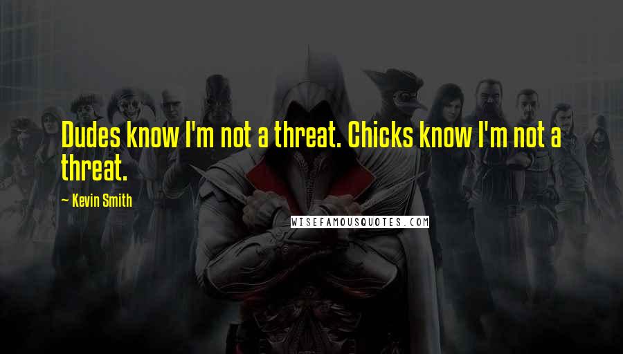 Kevin Smith Quotes: Dudes know I'm not a threat. Chicks know I'm not a threat.