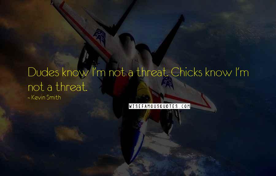 Kevin Smith Quotes: Dudes know I'm not a threat. Chicks know I'm not a threat.