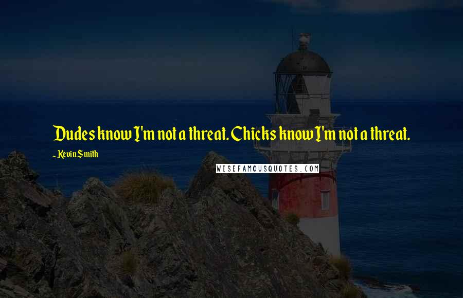 Kevin Smith Quotes: Dudes know I'm not a threat. Chicks know I'm not a threat.