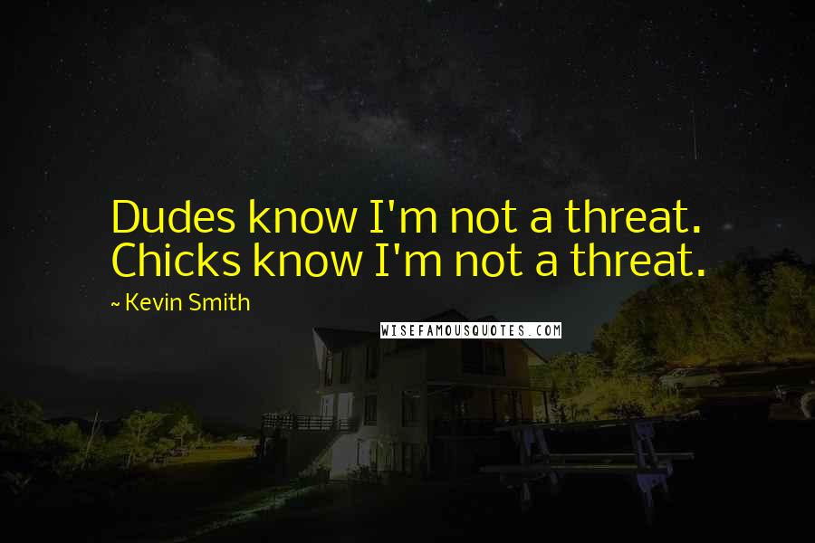 Kevin Smith Quotes: Dudes know I'm not a threat. Chicks know I'm not a threat.