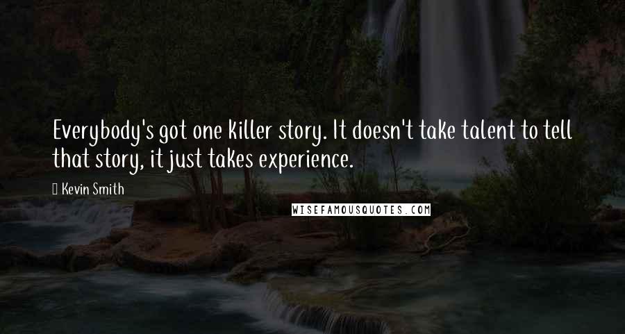 Kevin Smith Quotes: Everybody's got one killer story. It doesn't take talent to tell that story, it just takes experience.