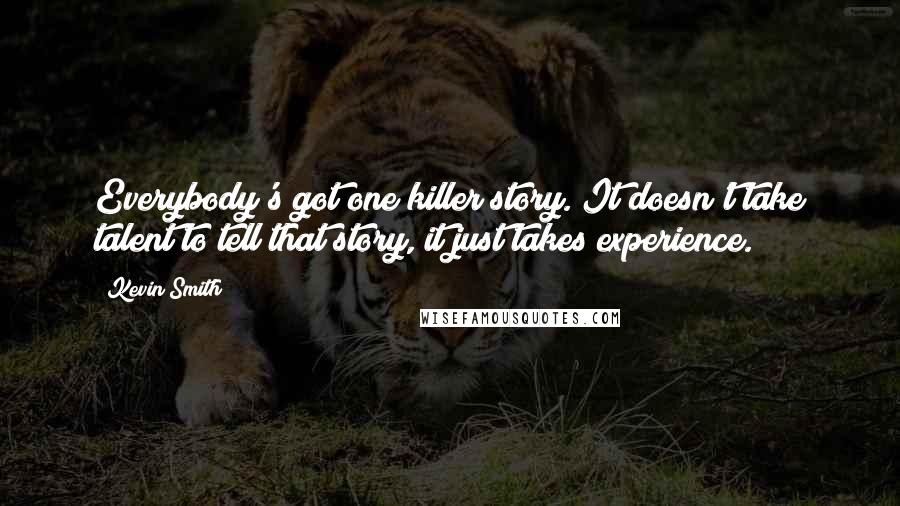 Kevin Smith Quotes: Everybody's got one killer story. It doesn't take talent to tell that story, it just takes experience.