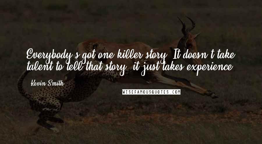 Kevin Smith Quotes: Everybody's got one killer story. It doesn't take talent to tell that story, it just takes experience.