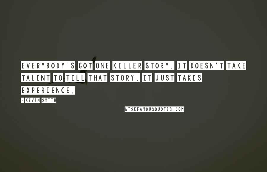 Kevin Smith Quotes: Everybody's got one killer story. It doesn't take talent to tell that story, it just takes experience.