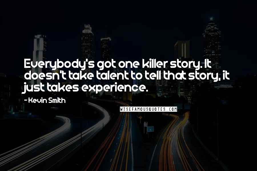 Kevin Smith Quotes: Everybody's got one killer story. It doesn't take talent to tell that story, it just takes experience.