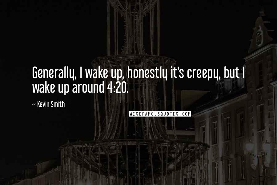 Kevin Smith Quotes: Generally, I wake up, honestly it's creepy, but I wake up around 4:20.