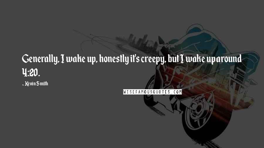 Kevin Smith Quotes: Generally, I wake up, honestly it's creepy, but I wake up around 4:20.