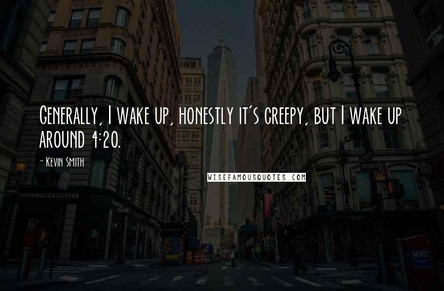 Kevin Smith Quotes: Generally, I wake up, honestly it's creepy, but I wake up around 4:20.