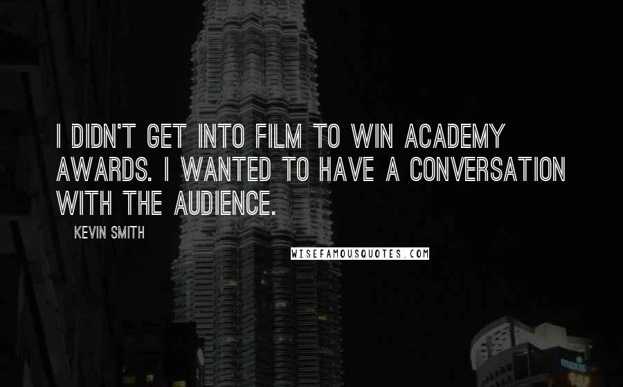 Kevin Smith Quotes: I didn't get into film to win Academy Awards. I wanted to have a conversation with the audience.