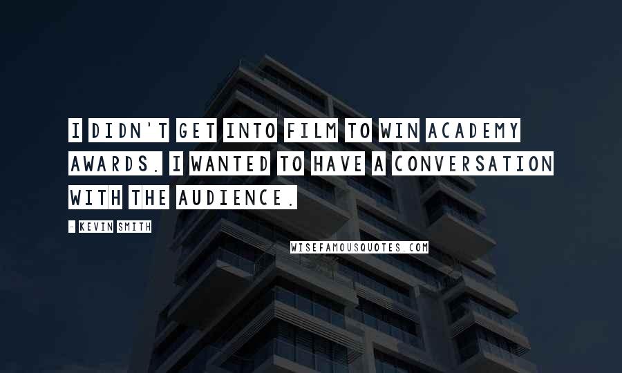 Kevin Smith Quotes: I didn't get into film to win Academy Awards. I wanted to have a conversation with the audience.