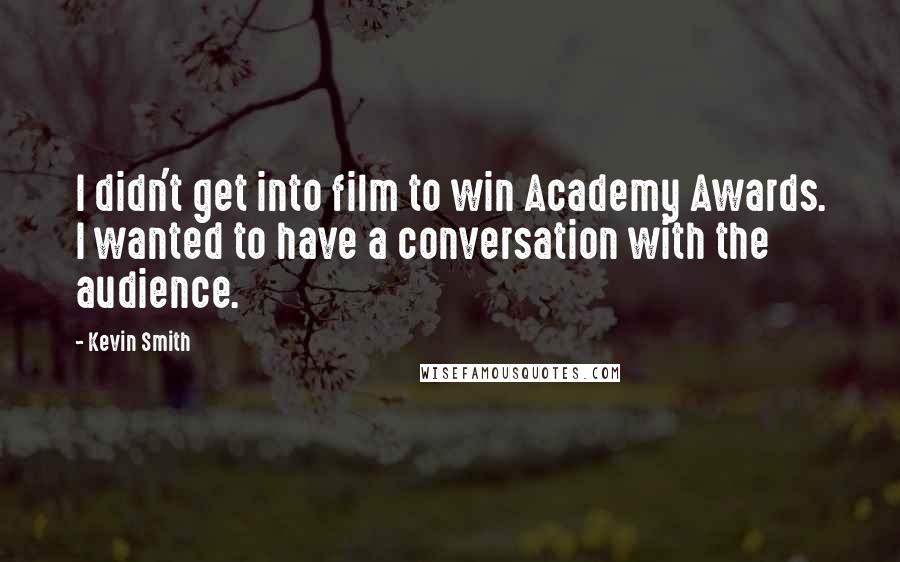 Kevin Smith Quotes: I didn't get into film to win Academy Awards. I wanted to have a conversation with the audience.