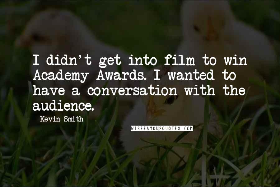 Kevin Smith Quotes: I didn't get into film to win Academy Awards. I wanted to have a conversation with the audience.