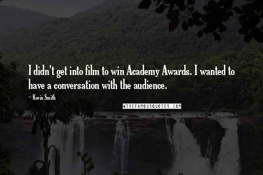 Kevin Smith Quotes: I didn't get into film to win Academy Awards. I wanted to have a conversation with the audience.