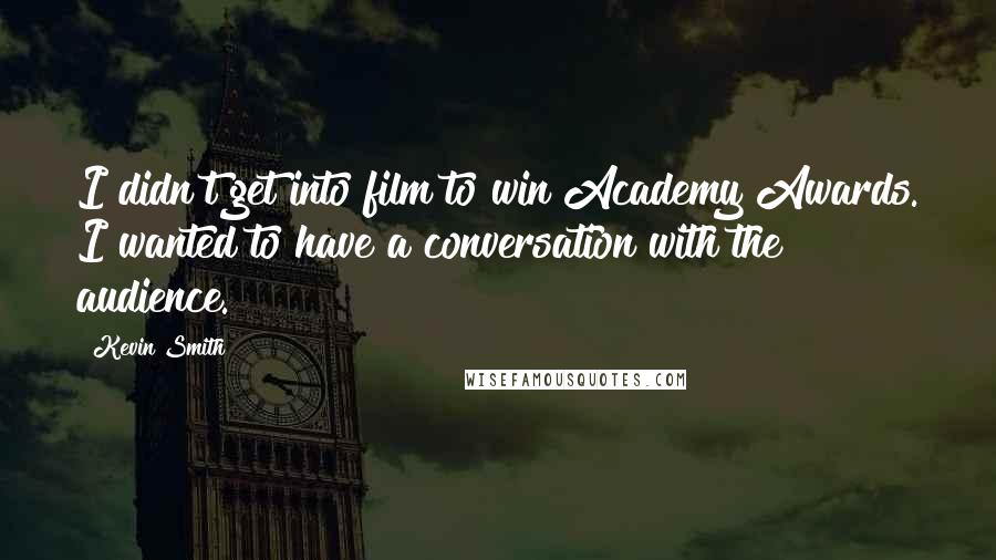 Kevin Smith Quotes: I didn't get into film to win Academy Awards. I wanted to have a conversation with the audience.