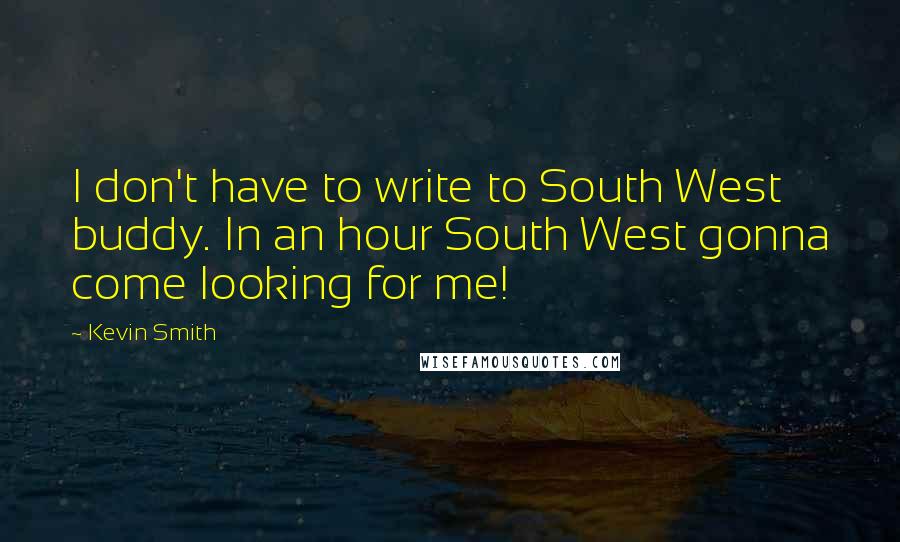 Kevin Smith Quotes: I don't have to write to South West buddy. In an hour South West gonna come looking for me!
