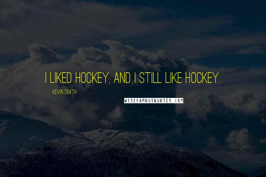 Kevin Smith Quotes: I liked hockey, and I still like hockey.