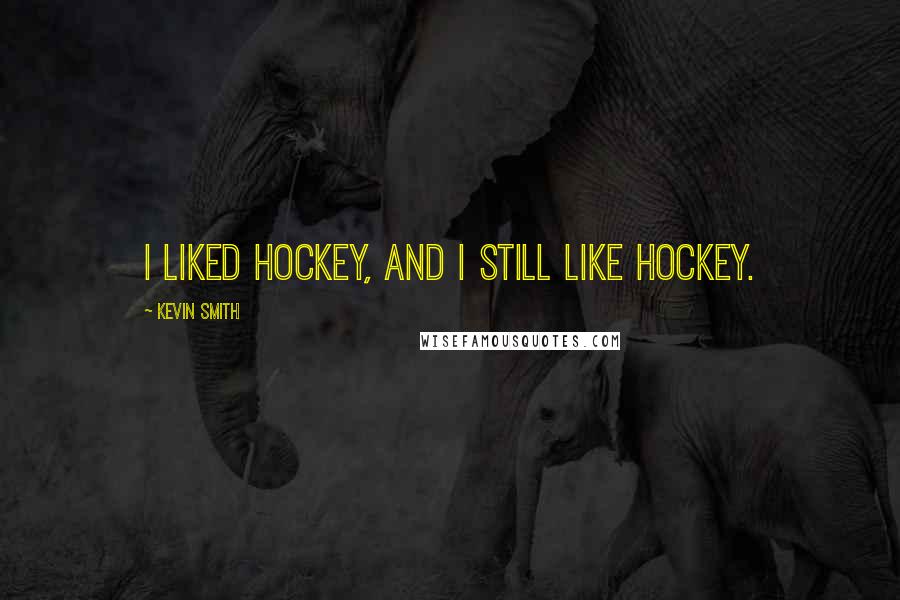 Kevin Smith Quotes: I liked hockey, and I still like hockey.