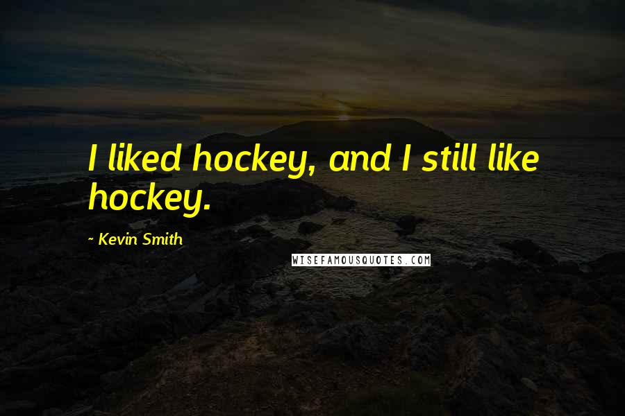 Kevin Smith Quotes: I liked hockey, and I still like hockey.