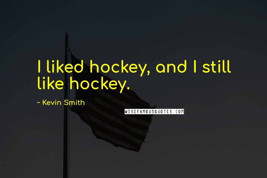 Kevin Smith Quotes: I liked hockey, and I still like hockey.