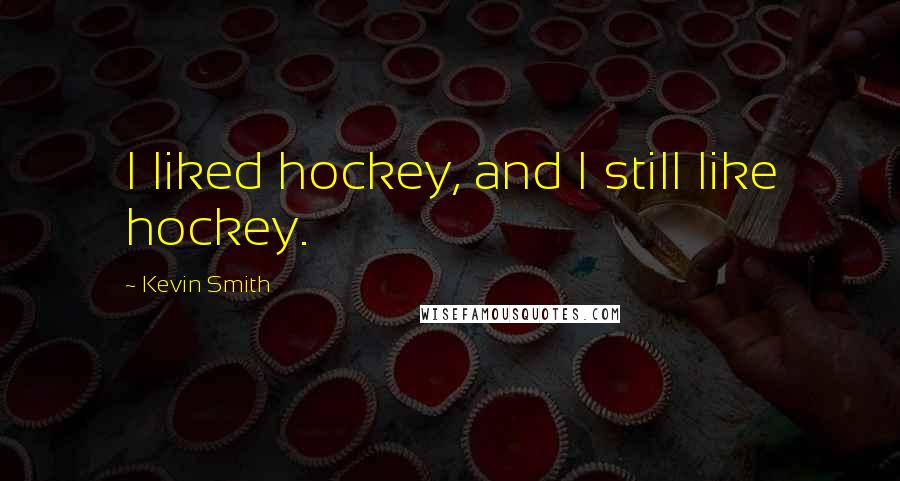 Kevin Smith Quotes: I liked hockey, and I still like hockey.