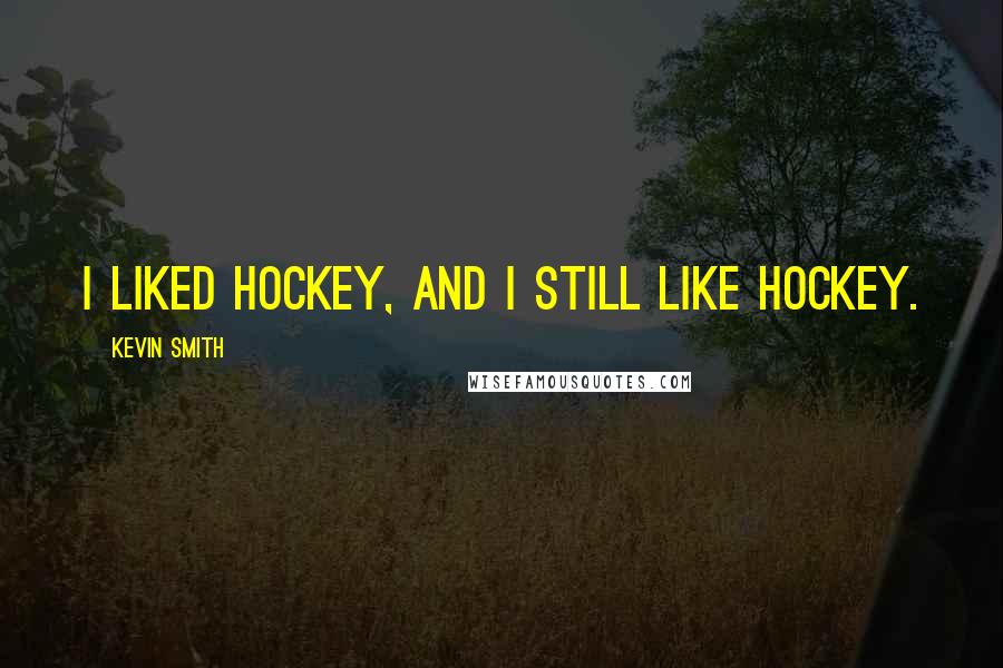 Kevin Smith Quotes: I liked hockey, and I still like hockey.