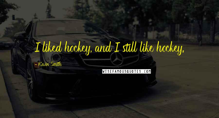 Kevin Smith Quotes: I liked hockey, and I still like hockey.