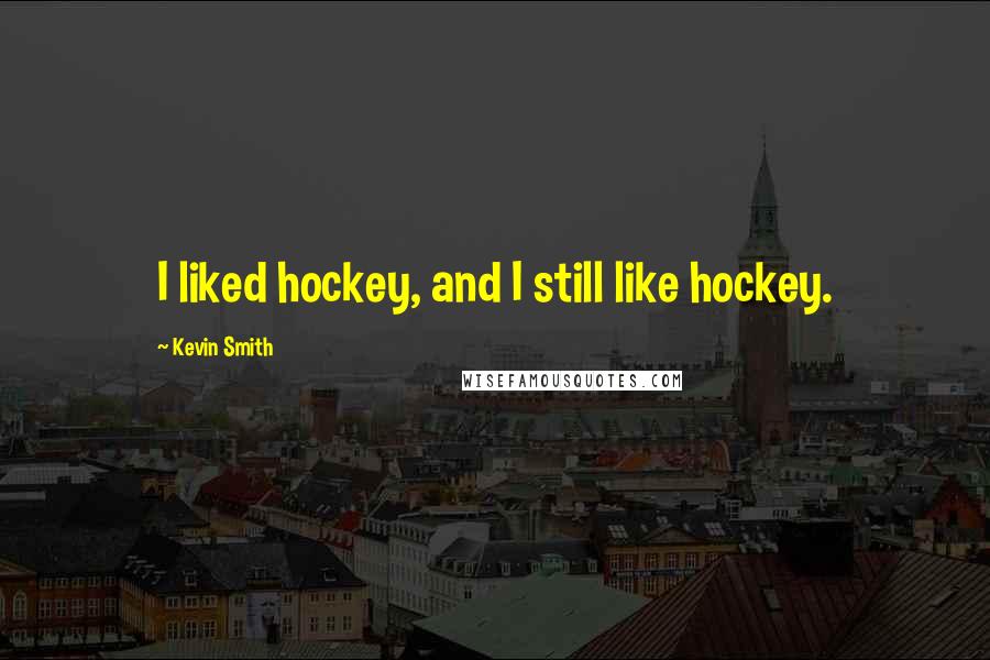 Kevin Smith Quotes: I liked hockey, and I still like hockey.
