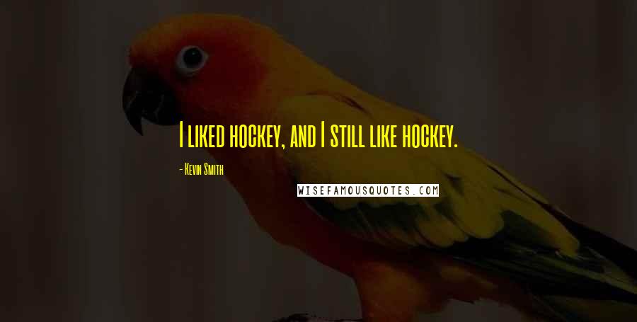 Kevin Smith Quotes: I liked hockey, and I still like hockey.