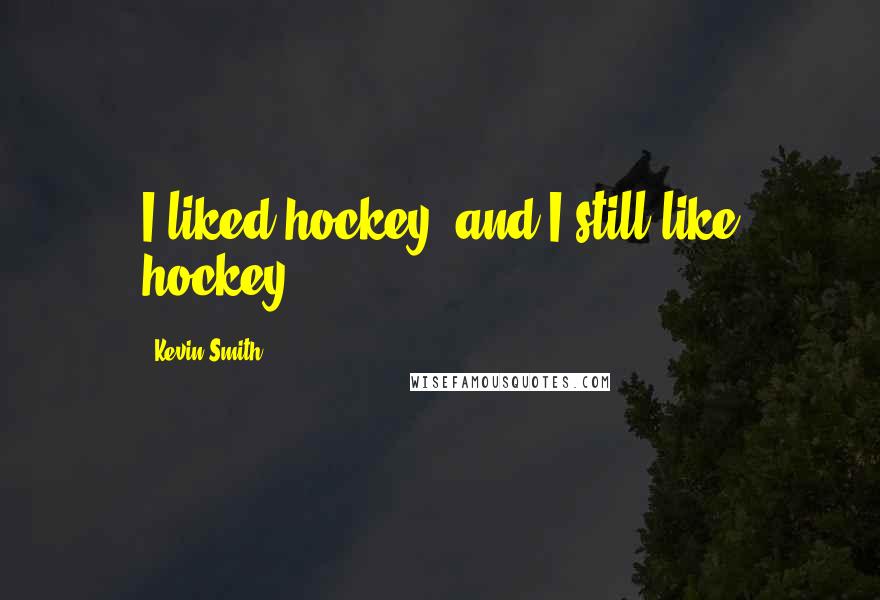 Kevin Smith Quotes: I liked hockey, and I still like hockey.