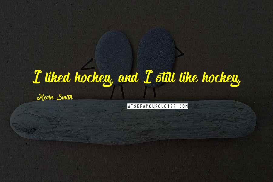 Kevin Smith Quotes: I liked hockey, and I still like hockey.
