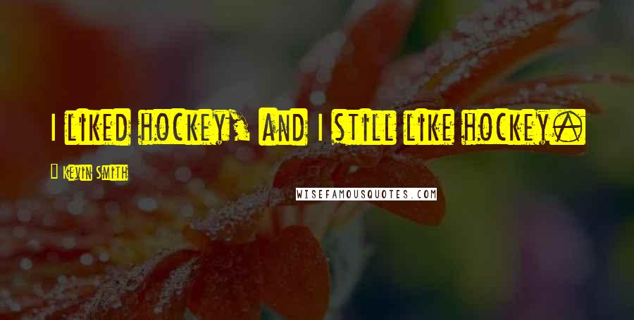 Kevin Smith Quotes: I liked hockey, and I still like hockey.