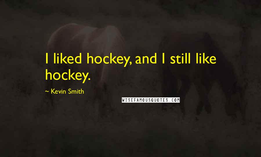 Kevin Smith Quotes: I liked hockey, and I still like hockey.